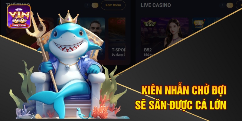 Kiên nhẫn chờ đợi sẽ săn được cá lớn