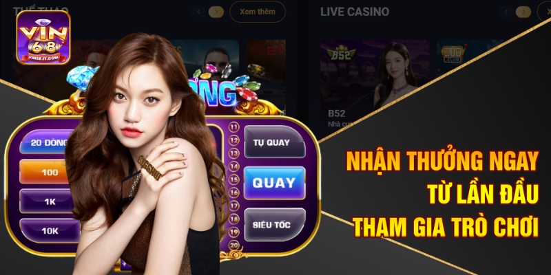 Nhận thưởng ngay từ lần đầu tham gia trò chơi 