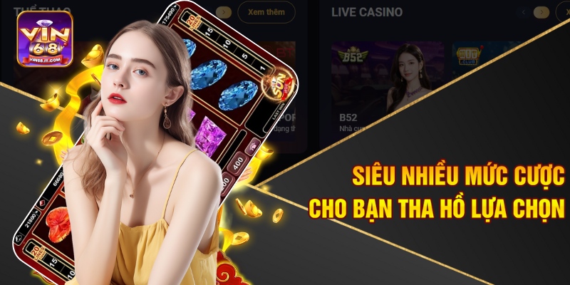 Siêu nhiều mức cược cho bạn tha hồ lựa chọn 