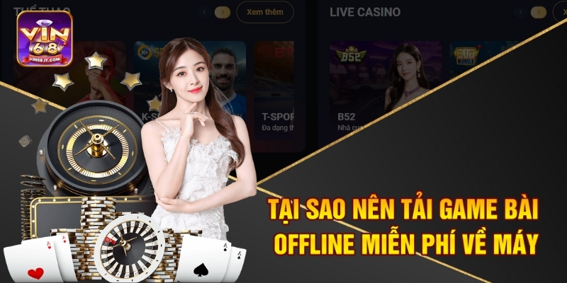 Tải Game Bài Offline Miễn Phí Tại Vin68 - Chơi Game Thả Ga 1 Tại sao nên tải game bài offline miễn phí về máy