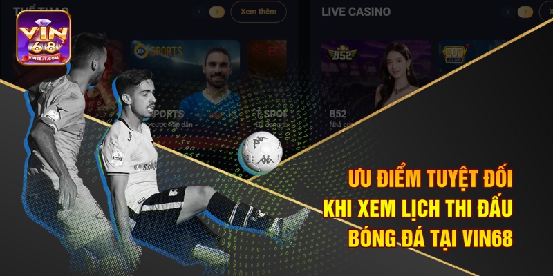 Lịch Thi Đấu Bóng Đá Mới Tại Vin68 Với Các Trận Cầu Nảy Lửa 2 Ưu điểm tuyệt đối khi xem lịch thi đấu bóng đá tại Vin68